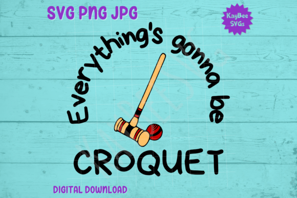 Everything’s Gonna Be Croquet SVG PNG: Graphics & T-Shirt Designs
